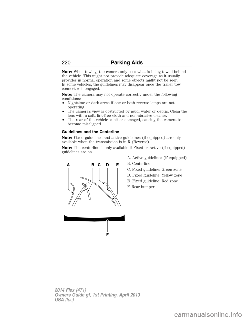 FORD FLEX 2014 1.G Owners Manual Note:When towing, the camera only sees what is being towed behind
the vehicle. This might not provide adequate coverage as it usually
provides in normal operation and some objects might not be seen.
I