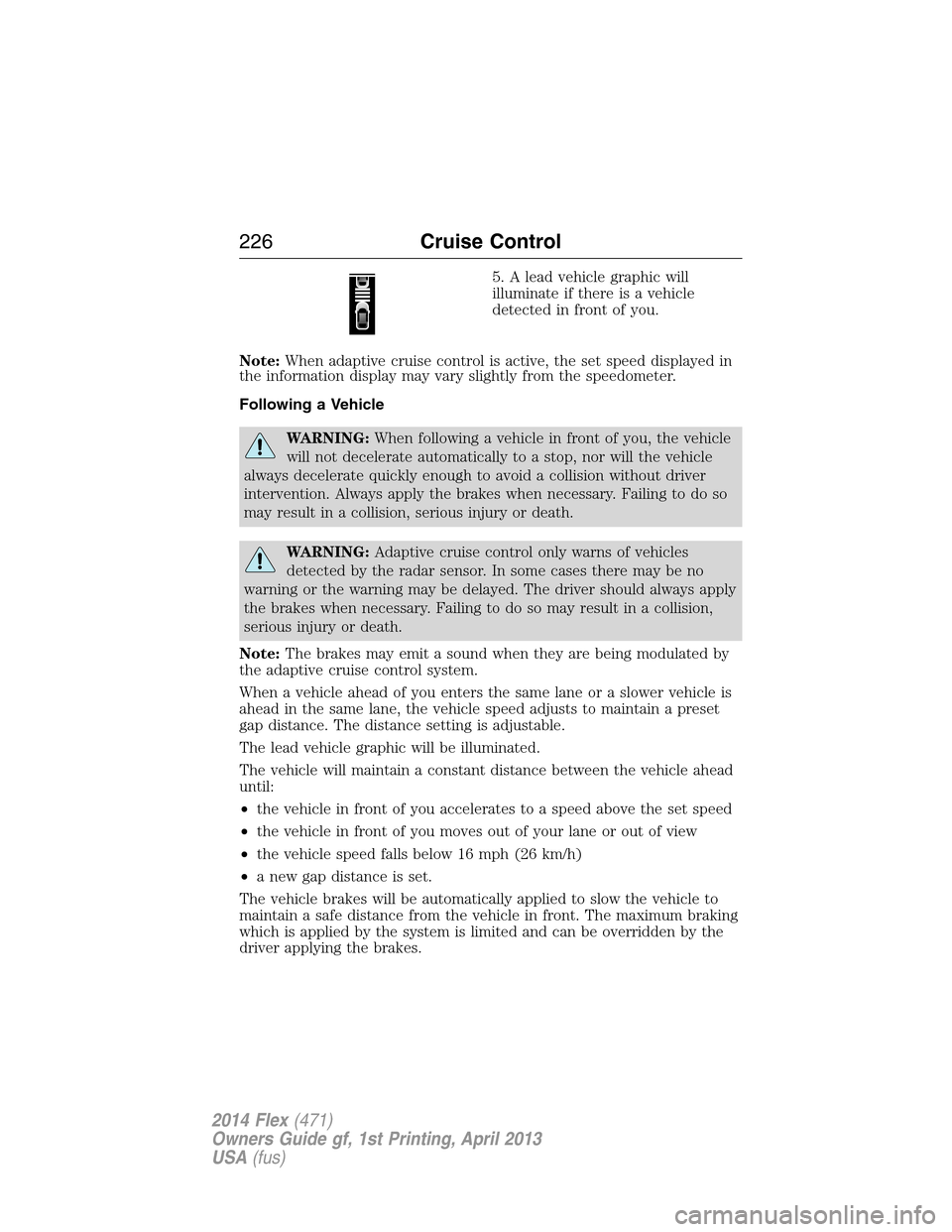 FORD FLEX 2014 1.G Owners Manual 5. A lead vehicle graphic will
illuminate if there is a vehicle
detected in front of you.
Note:When adaptive cruise control is active, the set speed displayed in
the information display may vary sligh FORD FLEX 2014 1.G Owners Manual 5. A lead vehicle graphic will
illuminate if there is a vehicle
detected in front of you.
Note:When adaptive cruise control is active, the set speed displayed in
the information display may vary sligh