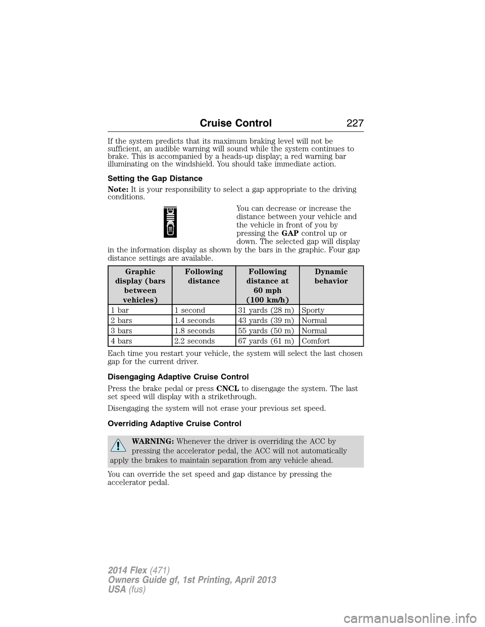 FORD FLEX 2014 1.G Owners Manual If the system predicts that its maximum braking level will not be
sufficient, an audible warning will sound while the system continues to
brake. This is accompanied by a heads-up display; a red warnin