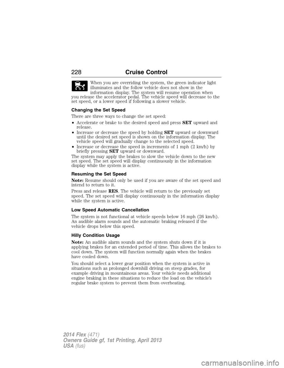 FORD FLEX 2014 1.G Owners Manual When you are overriding the system, the green indicator light
illuminates and the follow vehicle does not show in the
information display. The system will resume operation when
you release the acceler