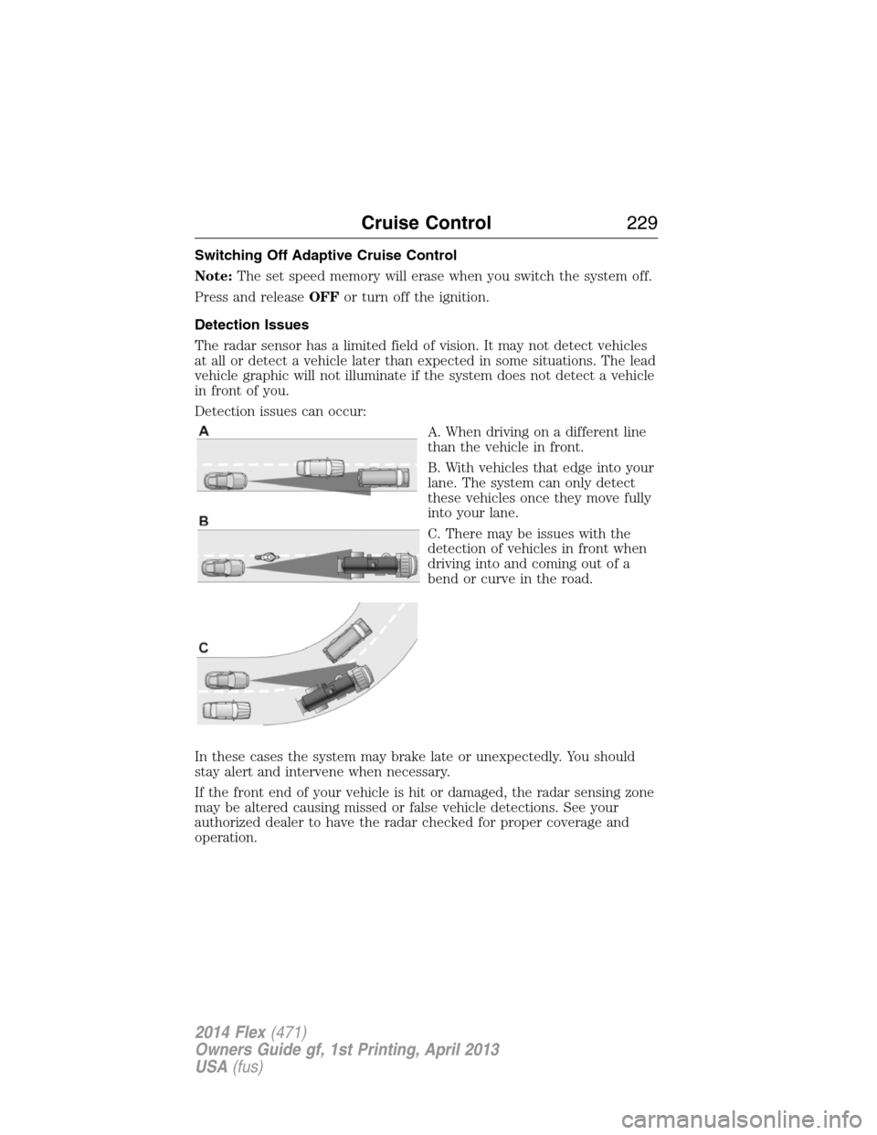 FORD FLEX 2014 1.G Owners Manual Switching Off Adaptive Cruise Control
Note:The set speed memory will erase when you switch the system off.
Press and releaseOFFor turn off the ignition.
Detection Issues
The radar sensor has a limited