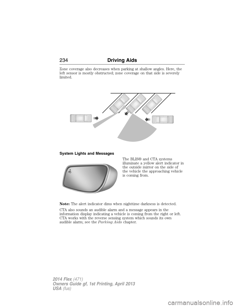 FORD FLEX 2014 1.G Owners Manual Zone coverage also decreases when parking at shallow angles. Here, the
left sensor is mostly obstructed; zone coverage on that side is severely
limited.
System Lights and Messages
The BLIS® and CTA s FORD FLEX 2014 1.G Owners Manual Zone coverage also decreases when parking at shallow angles. Here, the
left sensor is mostly obstructed; zone coverage on that side is severely
limited.
System Lights and Messages
The BLIS® and CTA s