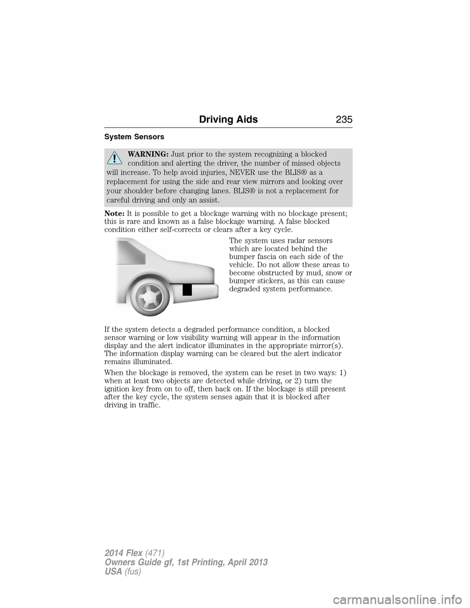 FORD FLEX 2014 1.G Owners Guide System Sensors
WARNING:Just prior to the system recognizing a blocked
condition and alerting the driver, the number of missed objects
will increase. To help avoid injuries, NEVER use the BLIS® as a
r FORD FLEX 2014 1.G Owners Guide System Sensors
WARNING:Just prior to the system recognizing a blocked
condition and alerting the driver, the number of missed objects
will increase. To help avoid injuries, NEVER use the BLIS® as a
r