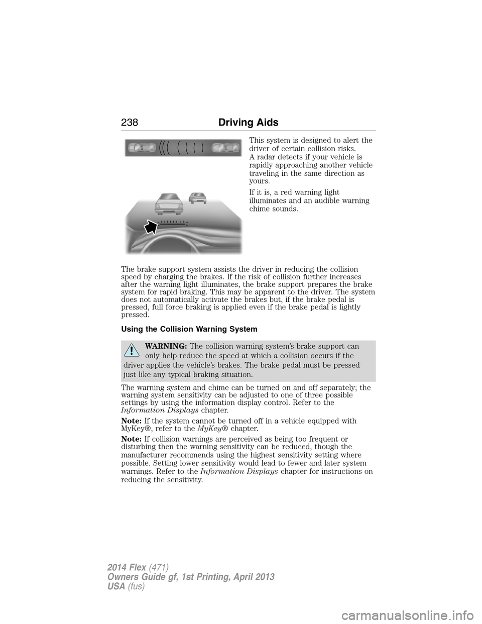 FORD FLEX 2014 1.G Owners Manual This system is designed to alert the
driver of certain collision risks.
A radar detects if your vehicle is
rapidly approaching another vehicle
traveling in the same direction as
yours.
If it is, a red FORD FLEX 2014 1.G Owners Manual This system is designed to alert the
driver of certain collision risks.
A radar detects if your vehicle is
rapidly approaching another vehicle
traveling in the same direction as
yours.
If it is, a red