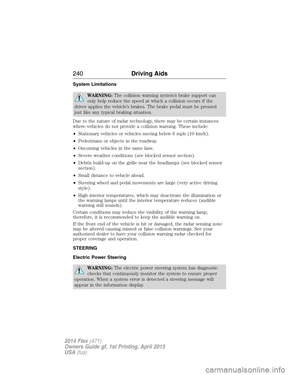 FORD FLEX 2014 1.G Owners Guide System Limitations
WARNING:The collision warning system’s brake support can
only help reduce the speed at which a collision occurs if the
driver applies the vehicle’s brakes. The brake pedal must FORD FLEX 2014 1.G Owners Guide System Limitations
WARNING:The collision warning system’s brake support can
only help reduce the speed at which a collision occurs if the
driver applies the vehicle’s brakes. The brake pedal must