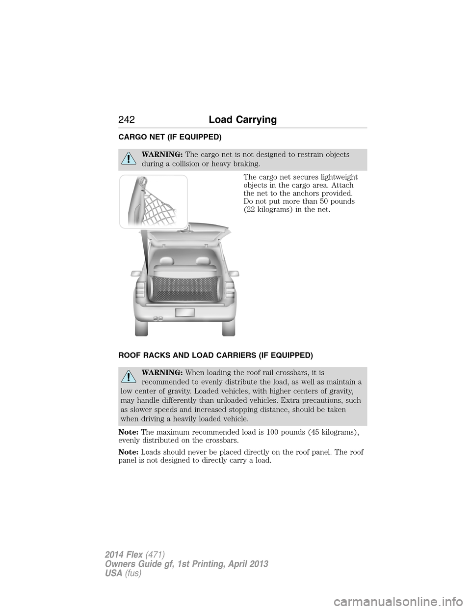 FORD FLEX 2014 1.G Owners Manual CARGO NET (IF EQUIPPED)
WARNING:The cargo net is not designed to restrain objects
during a collision or heavy braking.
The cargo net secures lightweight
objects in the cargo area. Attach
the net to th FORD FLEX 2014 1.G Owners Manual CARGO NET (IF EQUIPPED)
WARNING:The cargo net is not designed to restrain objects
during a collision or heavy braking.
The cargo net secures lightweight
objects in the cargo area. Attach
the net to th