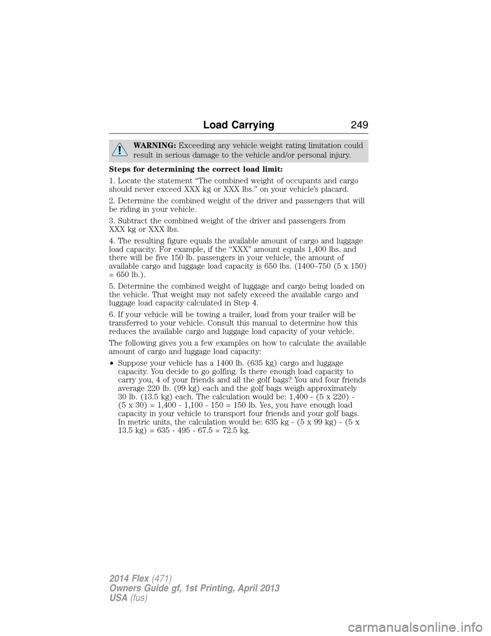 FORD FLEX 2014 1.G User Guide WARNING:Exceeding any vehicle weight rating limitation could
result in serious damage to the vehicle and/or personal injury.
Steps for determining the correct load limit:
1. Locate the statement “Th