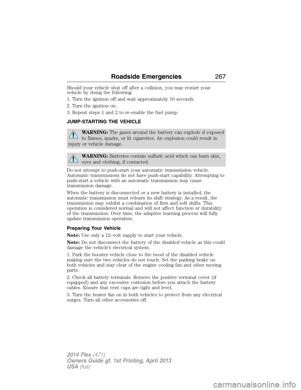 FORD FLEX 2014 1.G Owners Manual Should your vehicle shut off after a collision, you may restart your
vehicle by doing the following:
1. Turn the ignition off and wait approximately 10 seconds.
2. Turn the ignition on.
3. Repeat step
