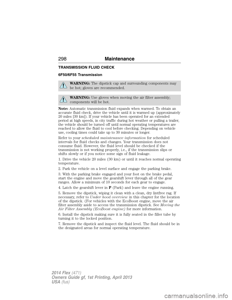 FORD FLEX 2014 1.G Owners Manual TRANSMISSION FLUID CHECK
6F50/6F55 Transmission
WARNING:The dipstick cap and surrounding components may
be hot; gloves are recommended.
WARNING:Use gloves when moving the air filter assembly;
componen