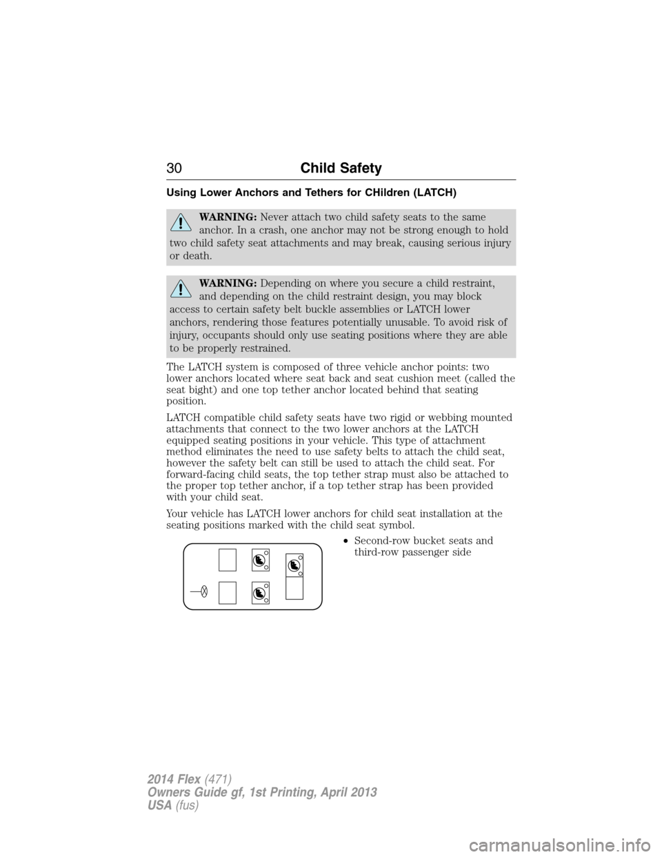 FORD FLEX 2014 1.G Owners Guide Using Lower Anchors and Tethers for CHildren (LATCH)
WARNING:Never attach two child safety seats to the same
anchor. In a crash, one anchor may not be strong enough to hold
two child safety seat attac