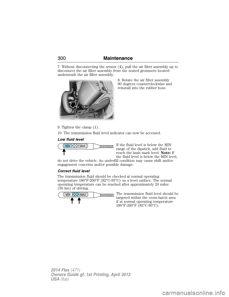 FORD FLEX 2014 1.G Owners Manual 7. Without disconnecting the sensor (4), pull the air filter assembly up to
disconnect the air filter assembly from the seated grommets located
underneath the air filter assembly.
8. Rotate the air fi