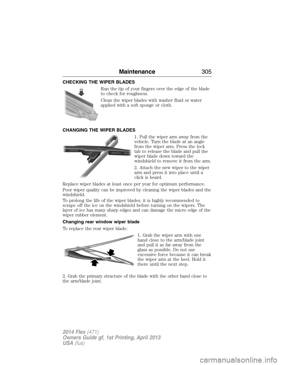 FORD FLEX 2014 1.G User Guide CHECKING THE WIPER BLADES
Run the tip of your fingers over the edge of the blade
to check for roughness.
Clean the wiper blades with washer fluid or water
applied with a soft sponge or cloth.
CHANGING