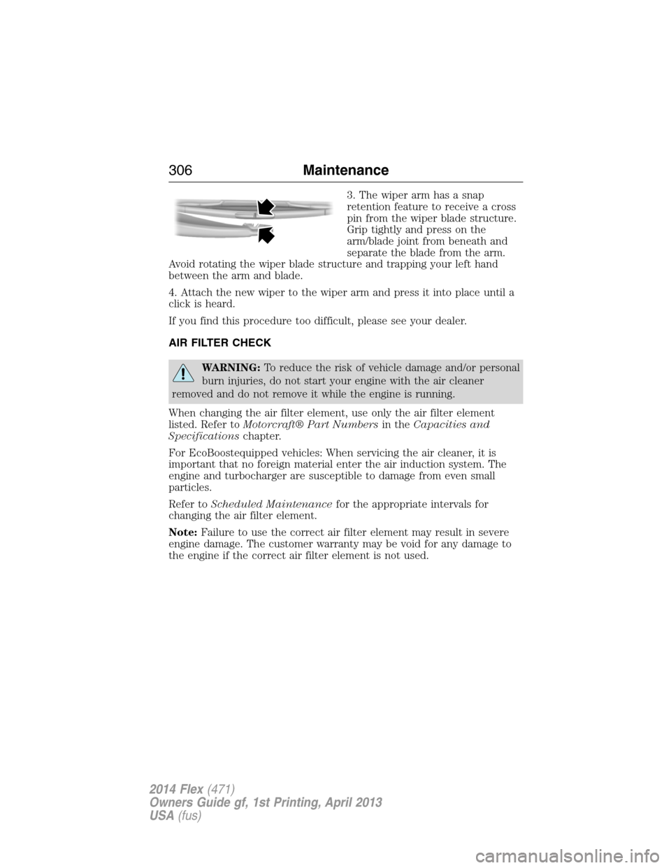 FORD FLEX 2014 1.G Owners Guide 3. The wiper arm has a snap
retention feature to receive a cross
pin from the wiper blade structure.
Grip tightly and press on the
arm/blade joint from beneath and
separate the blade from the arm.
Avo FORD FLEX 2014 1.G Owners Guide 3. The wiper arm has a snap
retention feature to receive a cross
pin from the wiper blade structure.
Grip tightly and press on the
arm/blade joint from beneath and
separate the blade from the arm.
Avo