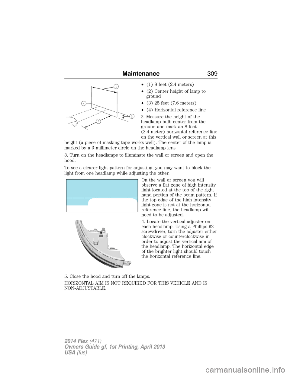 FORD FLEX 2014 1.G Owners Manual •(1) 8 feet (2.4 meters)
•(2) Center height of lamp to
ground
•(3) 25 feet (7.6 meters)
•(4) Horizontal reference line
2. Measure the height of the
headlamp bulb center from the
ground and mar