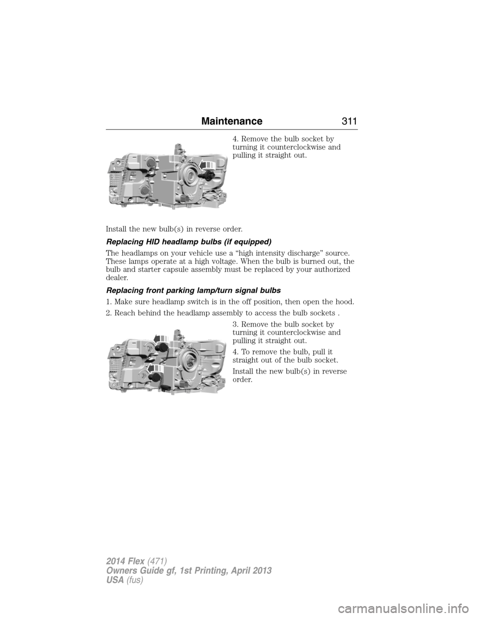 FORD FLEX 2014 1.G Owners Manual 4. Remove the bulb socket by
turning it counterclockwise and
pulling it straight out.
Install the new bulb(s) in reverse order.
Replacing HID headlamp bulbs (if equipped)
The headlamps on your vehicle