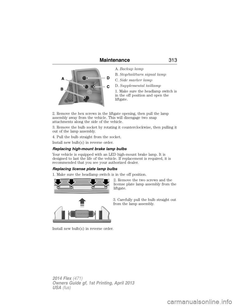 FORD FLEX 2014 1.G Owners Manual A.Backup lamp
B.Stop/tail/turn signal lamp
C.Side marker lamp
D.Supplemental taillamp
1. Make sure the headlamp switch is
in the off position and open the
liftgate.
2. Remove the hex screws in the lif FORD FLEX 2014 1.G Owners Manual A.Backup lamp
B.Stop/tail/turn signal lamp
C.Side marker lamp
D.Supplemental taillamp
1. Make sure the headlamp switch is
in the off position and open the
liftgate.
2. Remove the hex screws in the lif