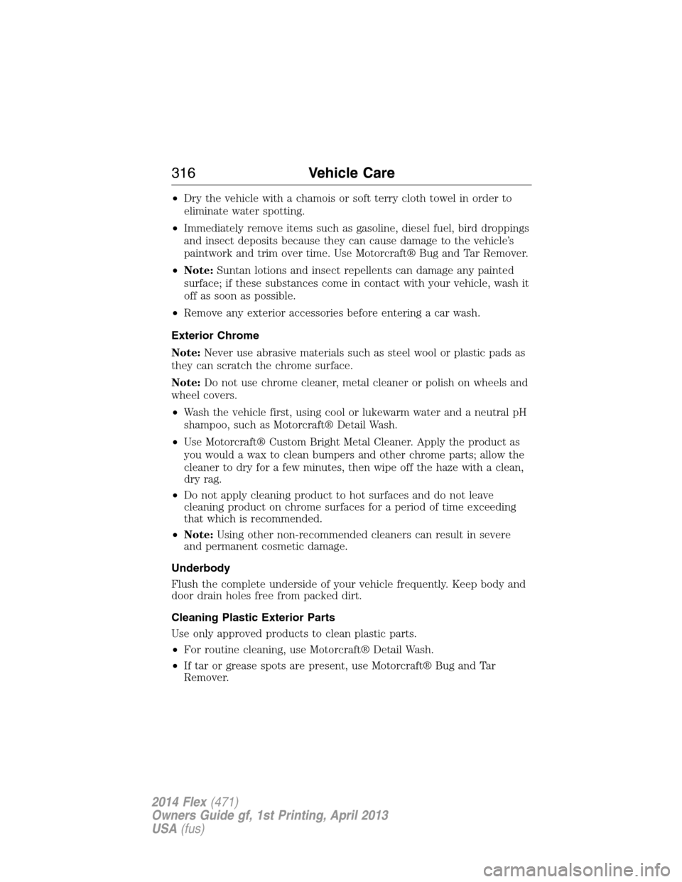 FORD FLEX 2014 1.G Repair Manual •Dry the vehicle with a chamois or soft terry cloth towel in order to
eliminate water spotting.
•Immediately remove items such as gasoline, diesel fuel, bird droppings
and insect deposits because FORD FLEX 2014 1.G Repair Manual •Dry the vehicle with a chamois or soft terry cloth towel in order to
eliminate water spotting.
•Immediately remove items such as gasoline, diesel fuel, bird droppings
and insect deposits because