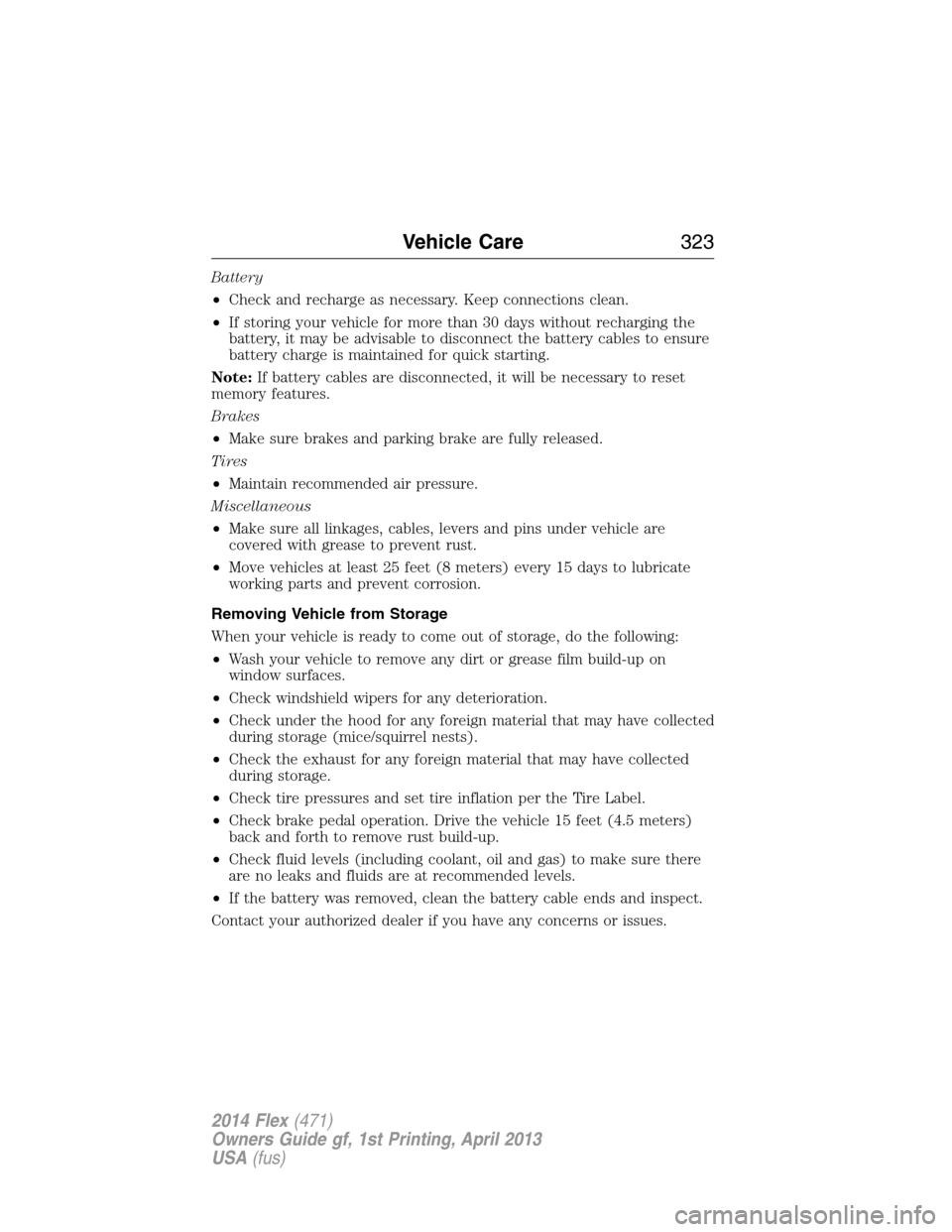 FORD FLEX 2014 1.G Owners Manual Battery
•Check and recharge as necessary. Keep connections clean.
•If storing your vehicle for more than 30 days without recharging the
battery, it may be advisable to disconnect the battery cable