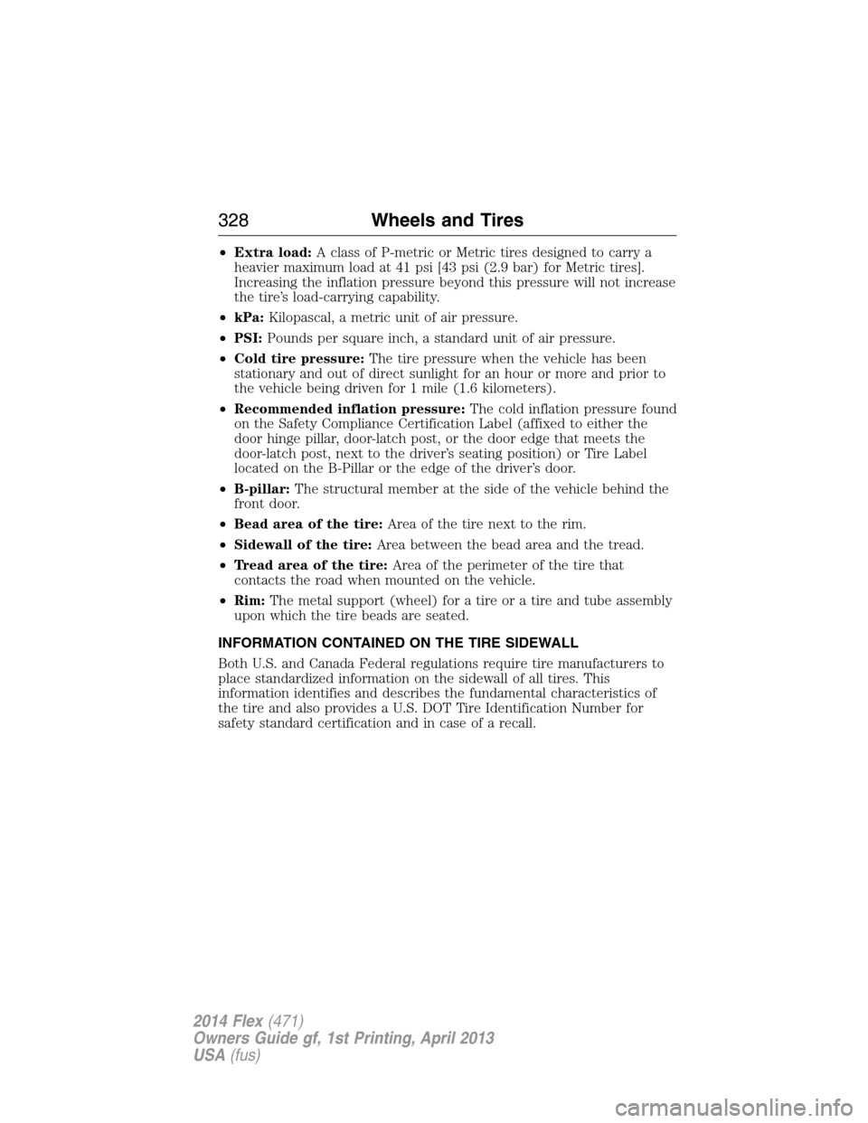 FORD FLEX 2014 1.G Owners Manual •Extra load:A class of P-metric or Metric tires designed to carry a
heavier maximum load at 41 psi [43 psi (2.9 bar) for Metric tires].
Increasing the inflation pressure beyond this pressure will no