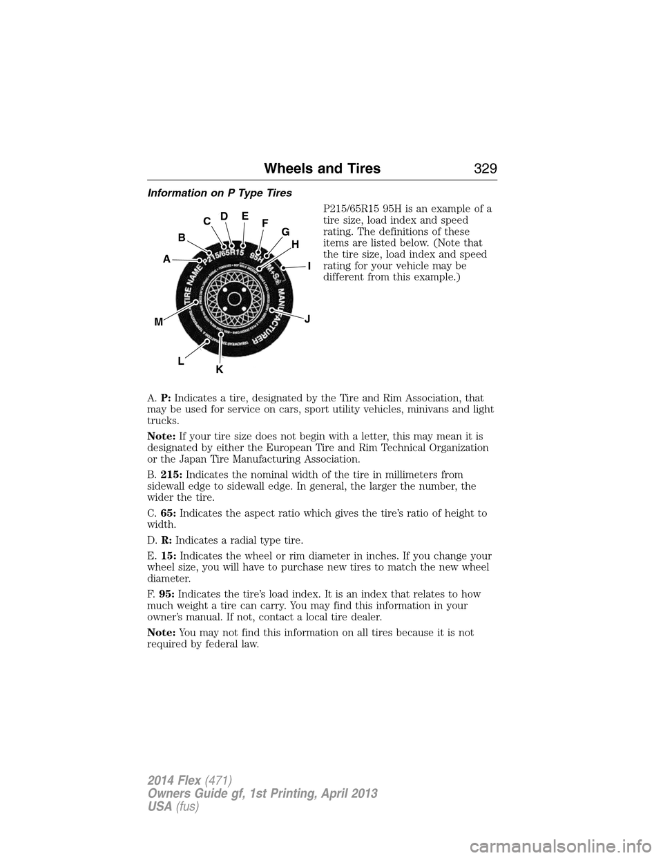 FORD FLEX 2014 1.G Owners Manual Information on P Type Tires
P215/65R15 95H is an example of a
tire size, load index and speed
rating. The definitions of these
items are listed below. (Note that
the tire size, load index and speed
ra FORD FLEX 2014 1.G Owners Manual Information on P Type Tires
P215/65R15 95H is an example of a
tire size, load index and speed
rating. The definitions of these
items are listed below. (Note that
the tire size, load index and speed
ra