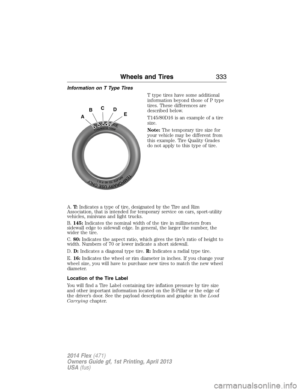 FORD FLEX 2014 1.G Owners Manual Information on T Type Tires
T type tires have some additional
information beyond those of P type
tires. These differences are
described below.
T145/80D16 is an example of a tire
size.
Note:The tempora FORD FLEX 2014 1.G Owners Manual Information on T Type Tires
T type tires have some additional
information beyond those of P type
tires. These differences are
described below.
T145/80D16 is an example of a tire
size.
Note:The tempora