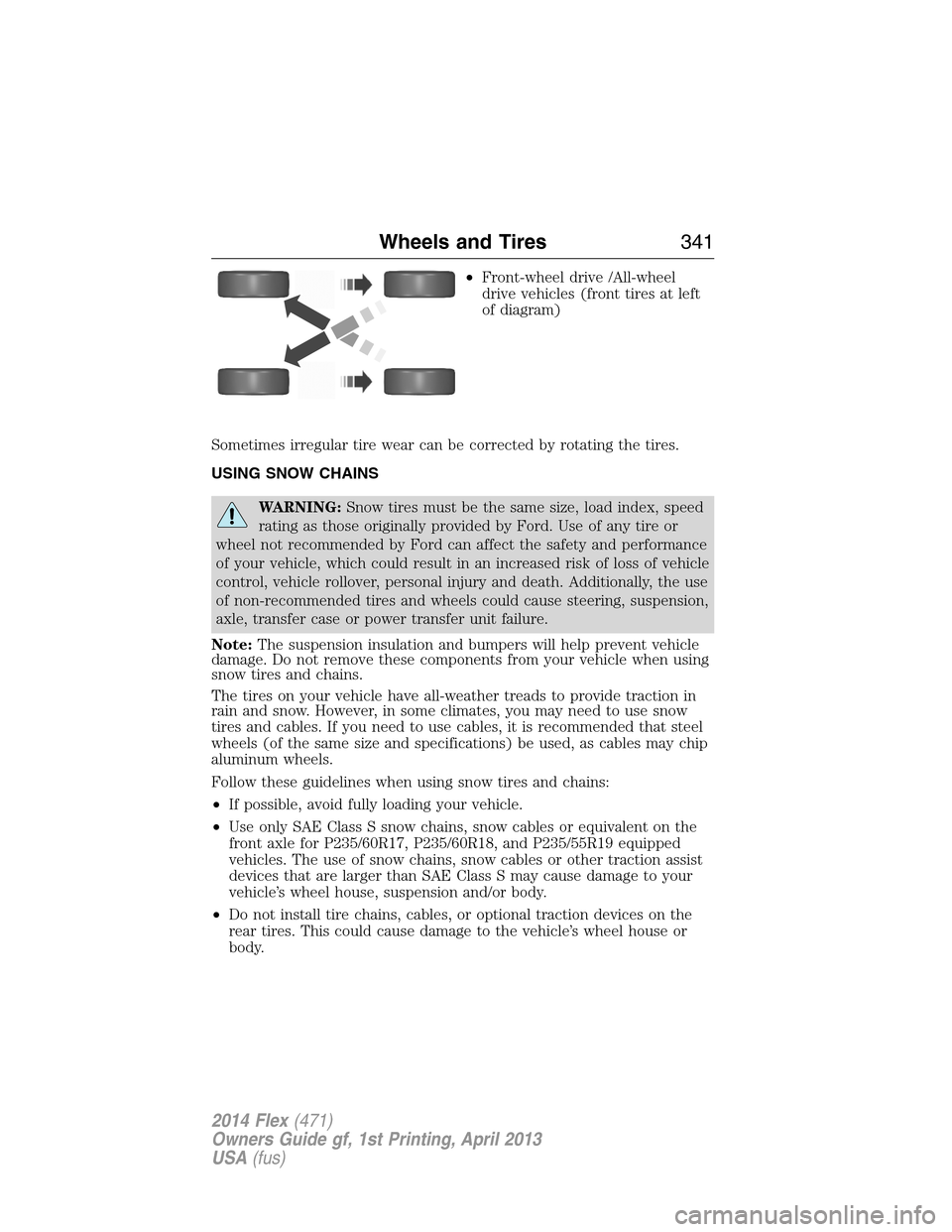 FORD FLEX 2014 1.G Owners Manual •Front-wheel drive /All-wheel
drive vehicles (front tires at left
of diagram)
Sometimes irregular tire wear can be corrected by rotating the tires.
USING SNOW CHAINS
WARNING:Snow tires must be the s