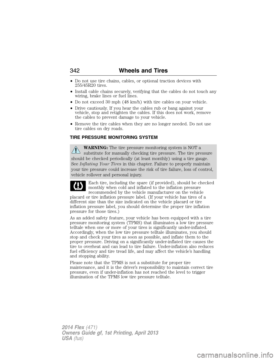 FORD FLEX 2014 1.G Owners Manual •Do not use tire chains, cables, or optional traction devices with
255/45R20 tires.
•Install cable chains securely, verifying that the cables do not touch any
wiring, brake lines or fuel lines.
