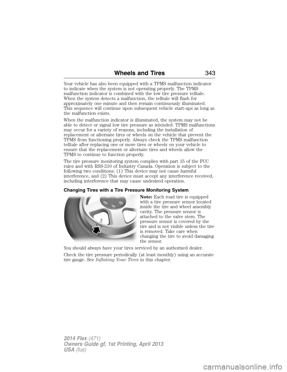 FORD FLEX 2014 1.G Owners Manual Your vehicle has also been equipped with a TPMS malfunction indicator
to indicate when the system is not operating properly. The TPMS
malfunction indicator is combined with the low tire pressure tellt