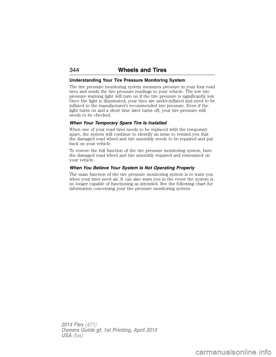 FORD FLEX 2014 1.G Owners Manual Understanding Your Tire Pressure Monitoring System
The tire pressure monitoring system measures pressure in your four road
tires and sends the tire pressure readings to your vehicle. The low tire
pres