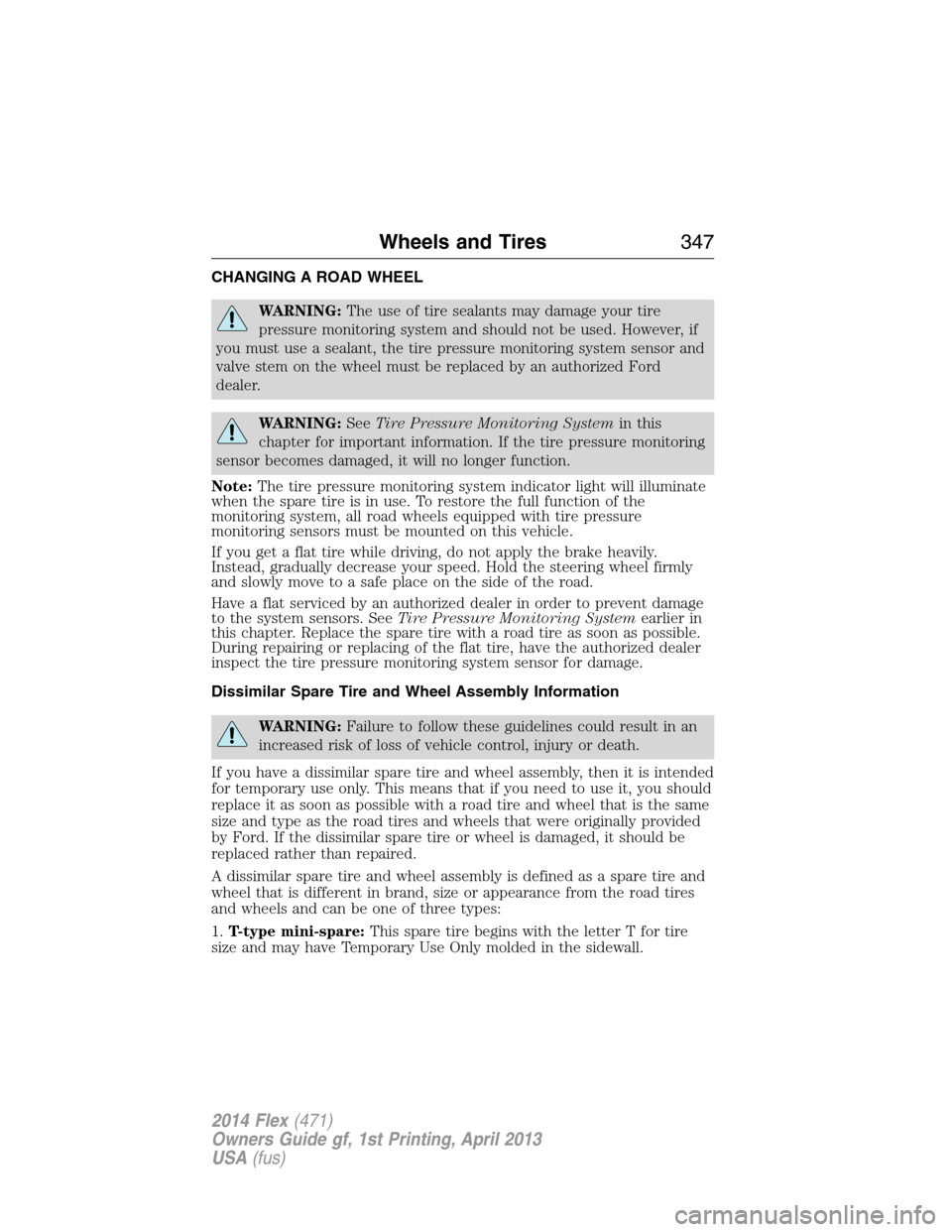 FORD FLEX 2014 1.G User Guide CHANGING A ROAD WHEEL
WARNING:The use of tire sealants may damage your tire
pressure monitoring system and should not be used. However, if
you must use a sealant, the tire pressure monitoring system s