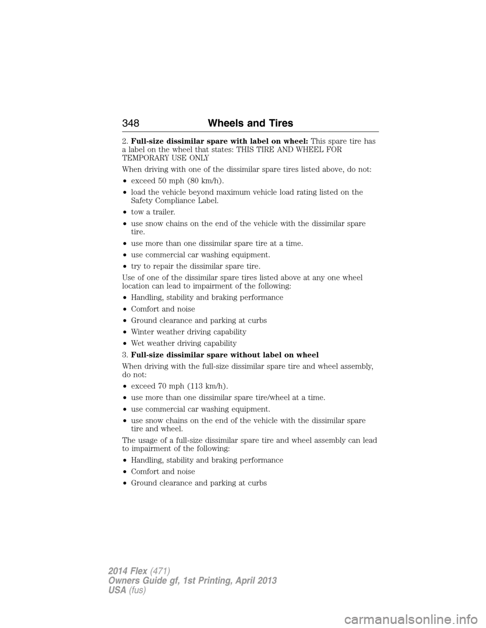 FORD FLEX 2014 1.G Repair Manual 2.Full-size dissimilar spare with label on wheel:This spare tire has
a label on the wheel that states: THIS TIRE AND WHEEL FOR
TEMPORARY USE ONLY
When driving with one of the dissimilar spare tires li FORD FLEX 2014 1.G Repair Manual 2.Full-size dissimilar spare with label on wheel:This spare tire has
a label on the wheel that states: THIS TIRE AND WHEEL FOR
TEMPORARY USE ONLY
When driving with one of the dissimilar spare tires li