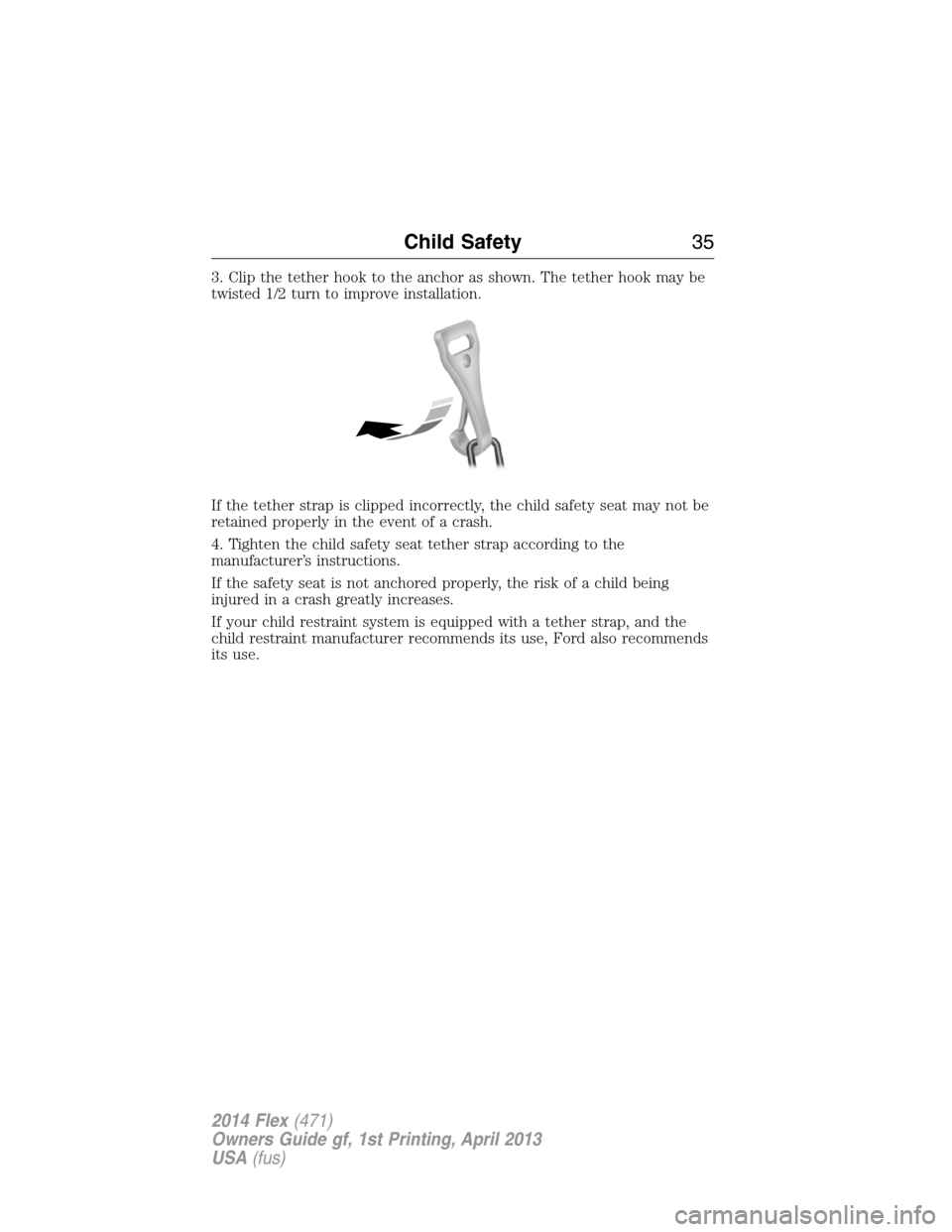FORD FLEX 2014 1.G Owners Guide 3. Clip the tether hook to the anchor as shown. The tether hook may be
twisted 1/2 turn to improve installation.
If the tether strap is clipped incorrectly, the child safety seat may not be
retained p FORD FLEX 2014 1.G Owners Guide 3. Clip the tether hook to the anchor as shown. The tether hook may be
twisted 1/2 turn to improve installation.
If the tether strap is clipped incorrectly, the child safety seat may not be
retained p