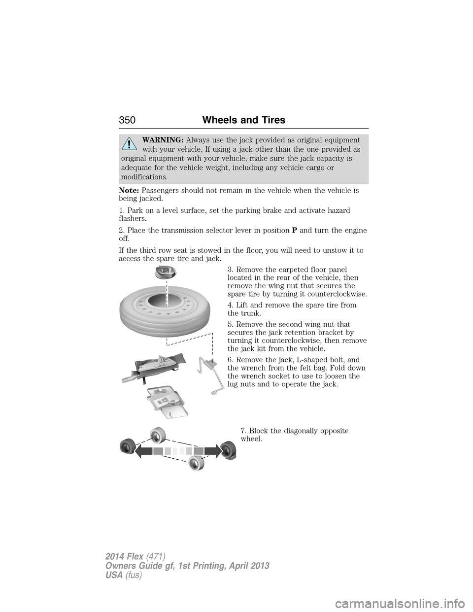 FORD FLEX 2014 1.G Owners Manual WARNING:Always use the jack provided as original equipment
with your vehicle. If using a jack other than the one provided as
original equipment with your vehicle, make sure the jack capacity is
adequa