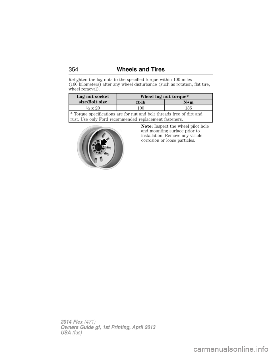 FORD FLEX 2014 1.G Owners Manual Retighten the lug nuts to the specified torque within 100 miles
(160 kilometers) after any wheel disturbance (such as rotation, flat tire,
wheel removal).
Lug nut socket
size/Bolt sizeWheel lug nut to FORD FLEX 2014 1.G Owners Manual Retighten the lug nuts to the specified torque within 100 miles
(160 kilometers) after any wheel disturbance (such as rotation, flat tire,
wheel removal).
Lug nut socket
size/Bolt sizeWheel lug nut to