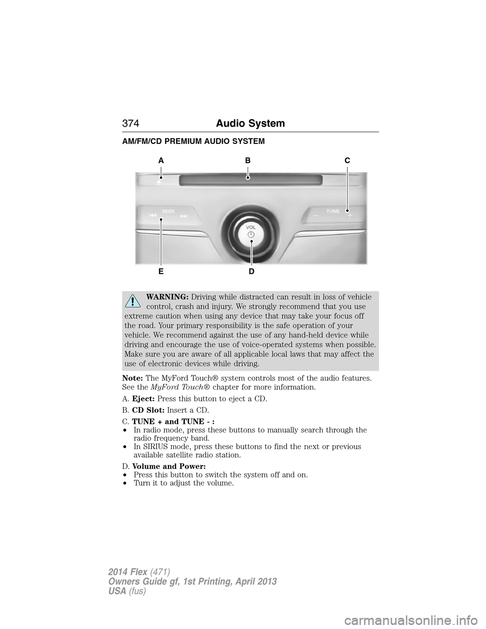 FORD FLEX 2014 1.G Service Manual AM/FM/CD PREMIUM AUDIO SYSTEM
WARNING:Driving while distracted can result in loss of vehicle
control, crash and injury. We strongly recommend that you use
extreme caution when using any device that ma FORD FLEX 2014 1.G Service Manual AM/FM/CD PREMIUM AUDIO SYSTEM
WARNING:Driving while distracted can result in loss of vehicle
control, crash and injury. We strongly recommend that you use
extreme caution when using any device that ma