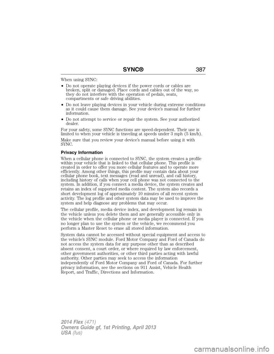 FORD FLEX 2014 1.G Owners Manual When using SYNC:
•Do not operate playing devices if the power cords or cables are
broken, split or damaged. Place cords and cables out of the way, so
they do not interfere with the operation of peda