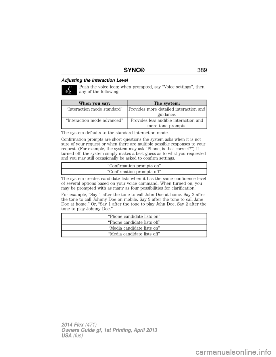 FORD FLEX 2014 1.G Service Manual Adjusting the Interaction Level
Push the voice icon; when prompted, say “Voice settings”, then
any of the following:
When you say: The system:
“Interaction mode standard” Provides more detaile FORD FLEX 2014 1.G Service Manual Adjusting the Interaction Level
Push the voice icon; when prompted, say “Voice settings”, then
any of the following:
When you say: The system:
“Interaction mode standard” Provides more detaile