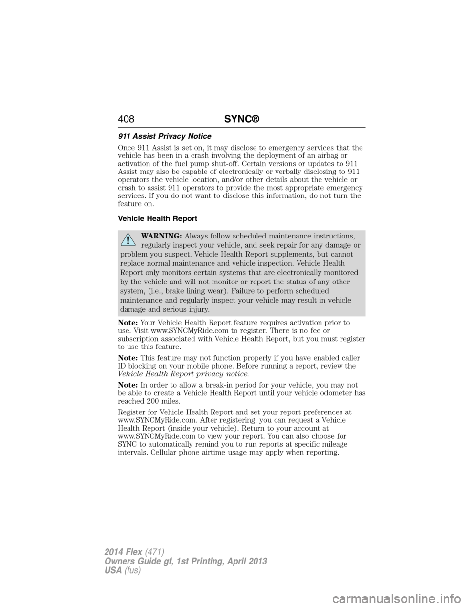 FORD FLEX 2014 1.G Owners Manual 911 Assist Privacy Notice
Once 911 Assist is set on, it may disclose to emergency services that the
vehicle has been in a crash involving the deployment of an airbag or
activation of the fuel pump shu