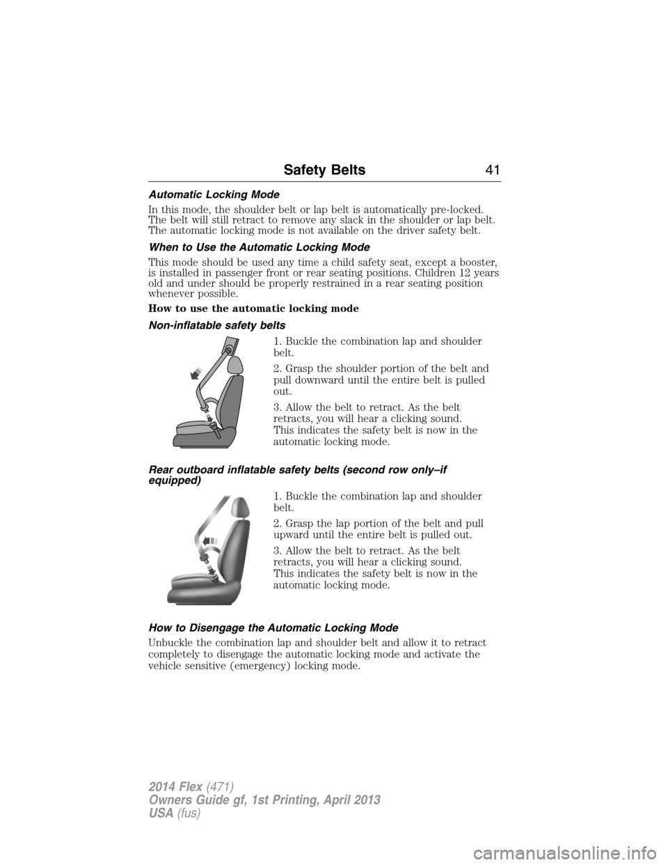 FORD FLEX 2014 1.G Service Manual Automatic Locking Mode
In this mode, the shoulder belt or lap belt is automatically pre-locked.
The belt will still retract to remove any slack in the shoulder or lap belt.
The automatic locking mode 