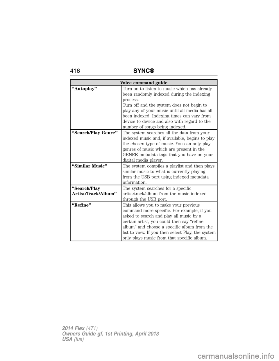 FORD FLEX 2014 1.G Owners Manual Voice command guide
“Autoplay”Turn on to listen to music which has already
been randomly indexed during the indexing
process.
Turn off and the system does not begin to
play any of your music until