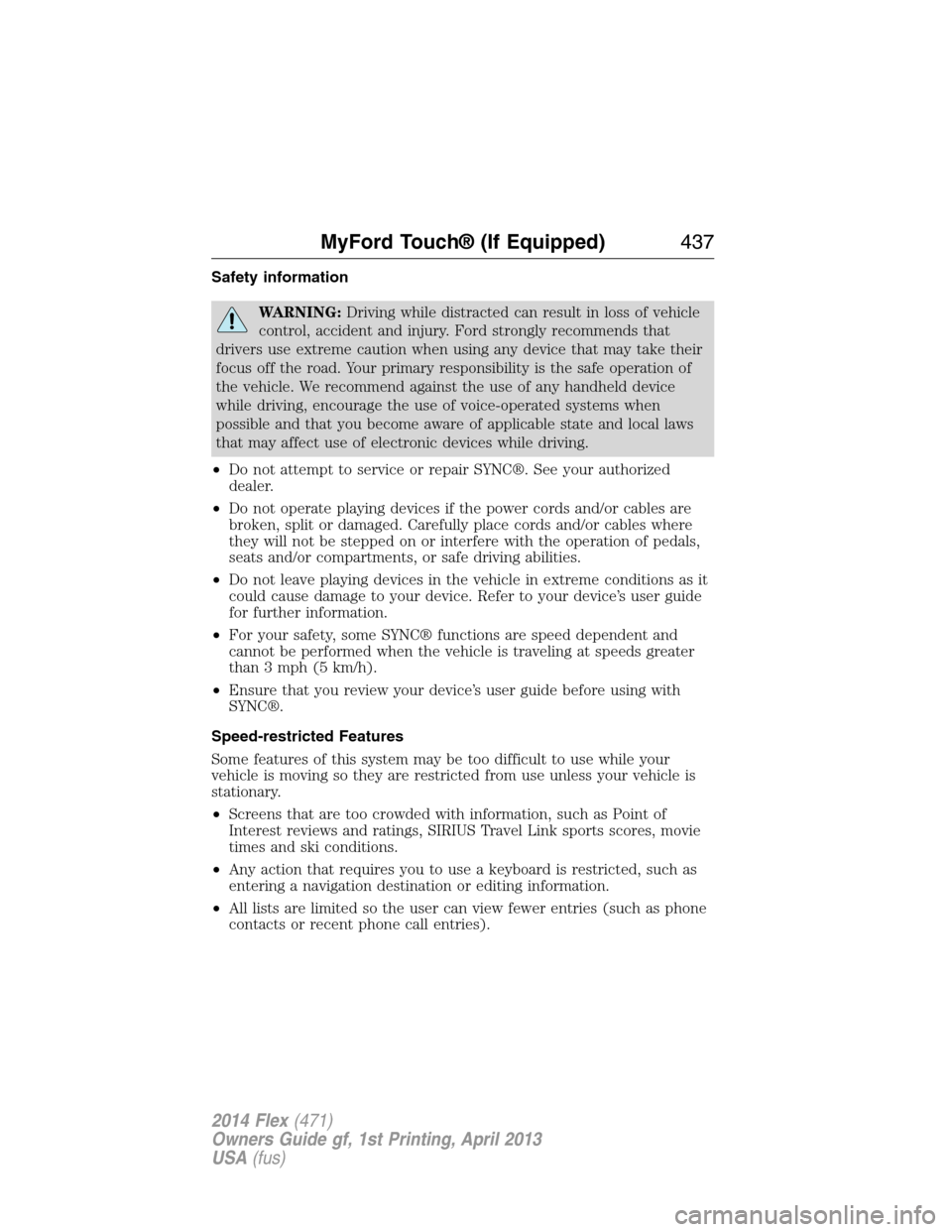 FORD FLEX 2014 1.G Owners Manual Safety information
WARNING:Driving while distracted can result in loss of vehicle
control, accident and injury. Ford strongly recommends that
drivers use extreme caution when using any device that may