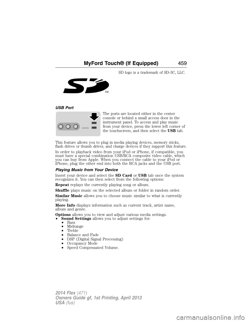 FORD FLEX 2014 1.G Owners Manual SD logo is a trademark of SD-3C, LLC.
USB Port
The ports are located either in the center
console or behind a small access door in the
instrument panel. To access and play music
from your device, pres FORD FLEX 2014 1.G Owners Manual SD logo is a trademark of SD-3C, LLC.
USB Port
The ports are located either in the center
console or behind a small access door in the
instrument panel. To access and play music
from your device, pres