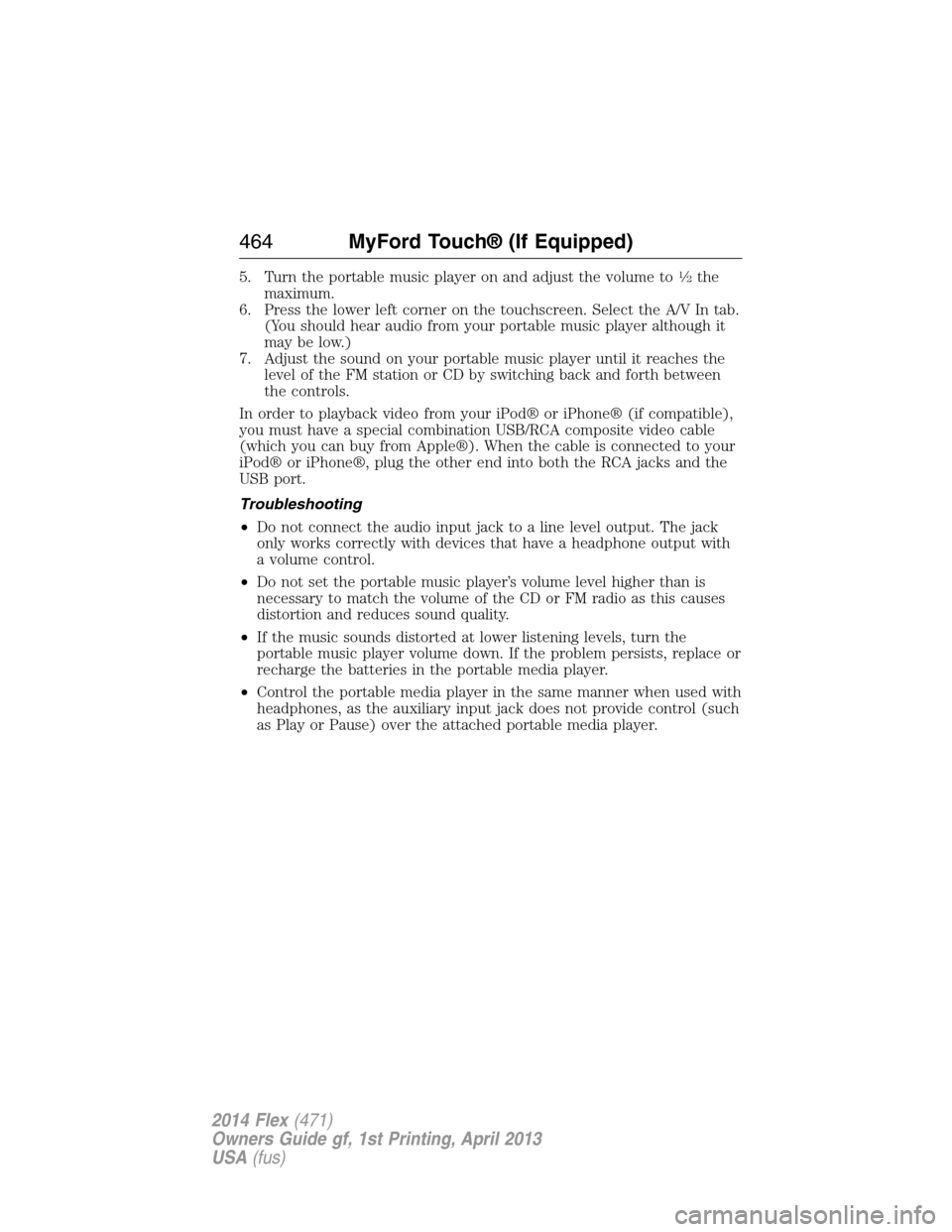 FORD FLEX 2014 1.G User Guide 5. Turn the portable music player on and adjust the volume to1�2the
maximum.
6. Press the lower left corner on the touchscreen. Select the A/V In tab.
(You should hear audio from your portable music p