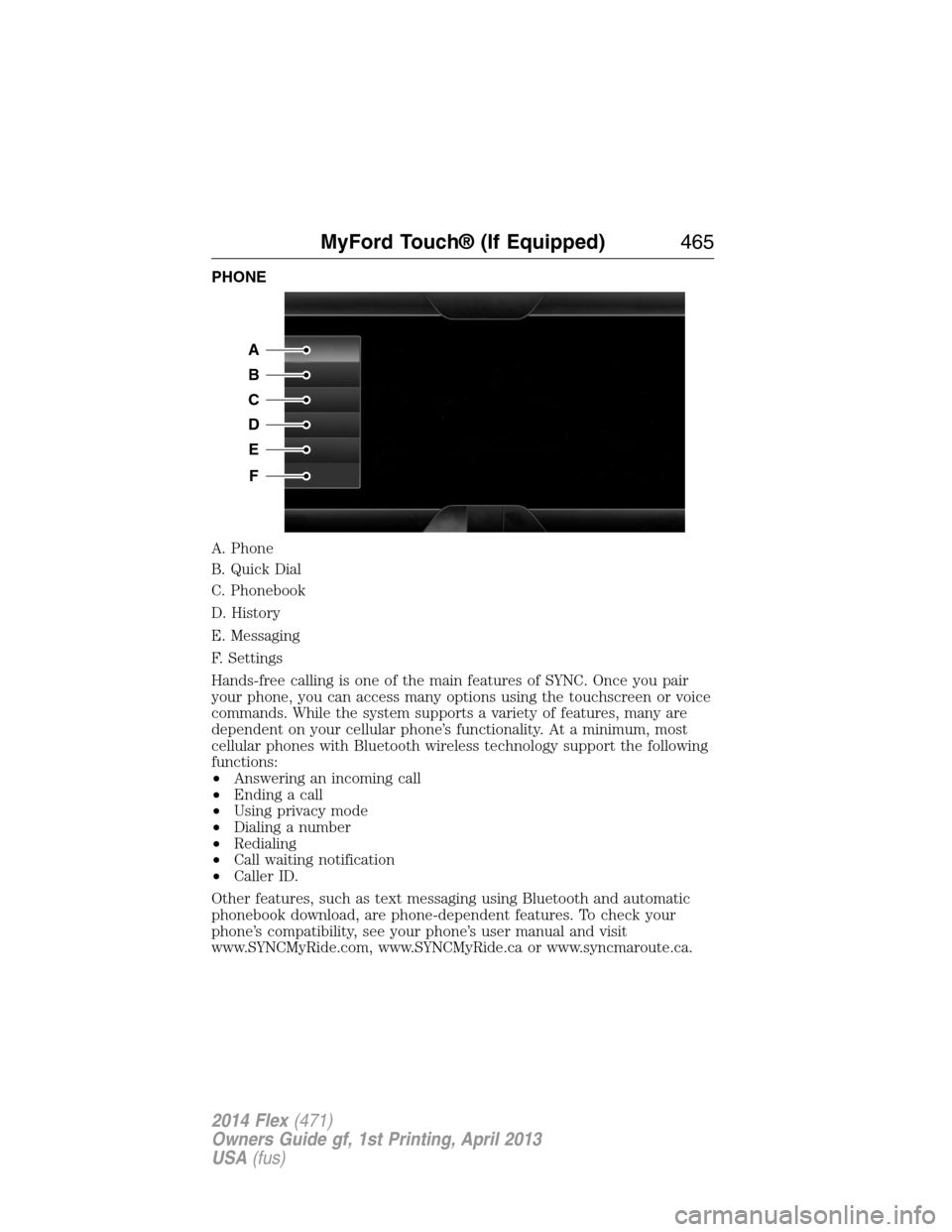 FORD FLEX 2014 1.G Owners Manual PHONE
A. Phone
B. Quick Dial
C. Phonebook
D. History
E. Messaging
F. Settings
Hands-free calling is one of the main features of SYNC. Once you pair
your phone, you can access many options using the to