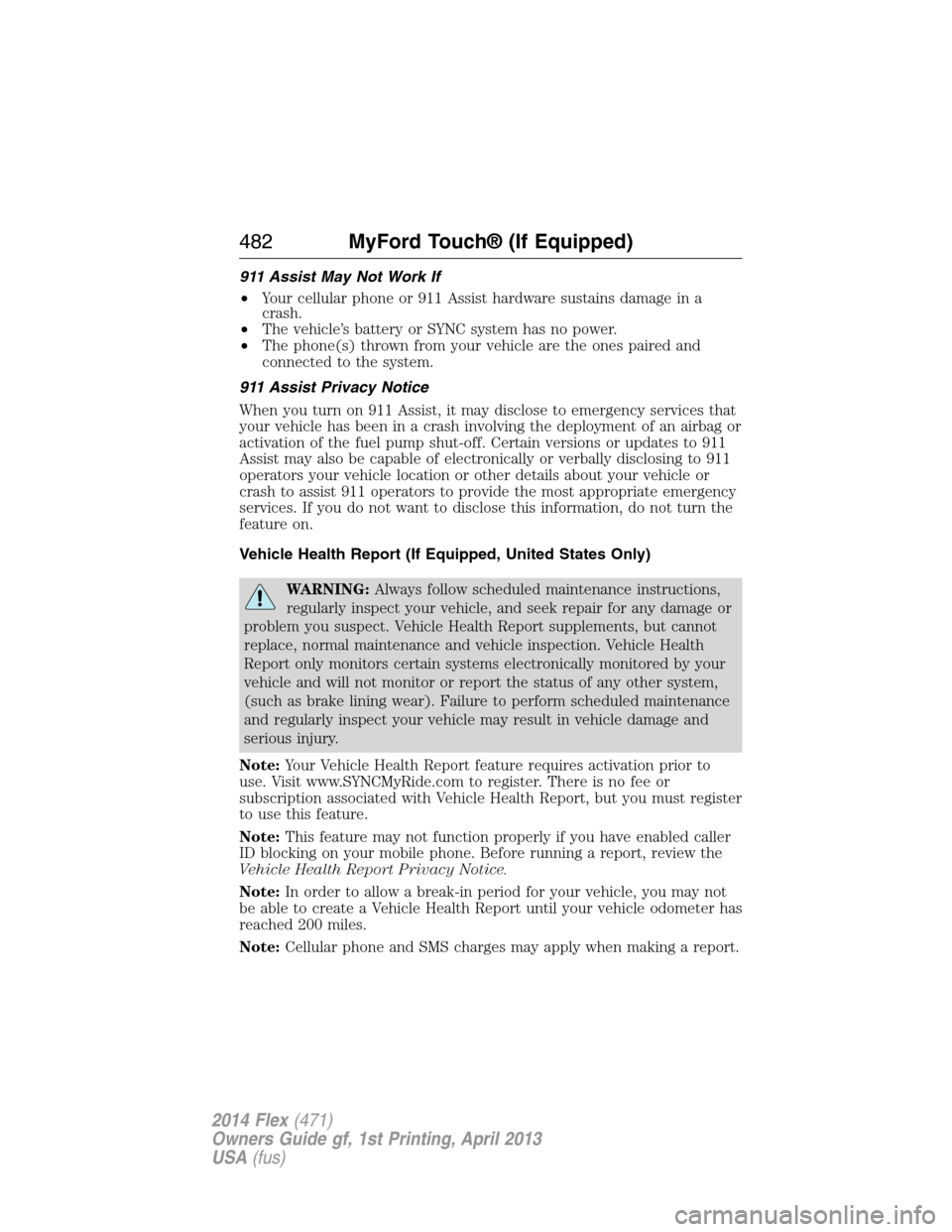 FORD FLEX 2014 1.G Owners Manual 911 Assist May Not Work If
•Your cellular phone or 911 Assist hardware sustains damage in a
crash.
•The vehicle’s battery or SYNC system has no power.
•The phone(s) thrown from your vehicle ar