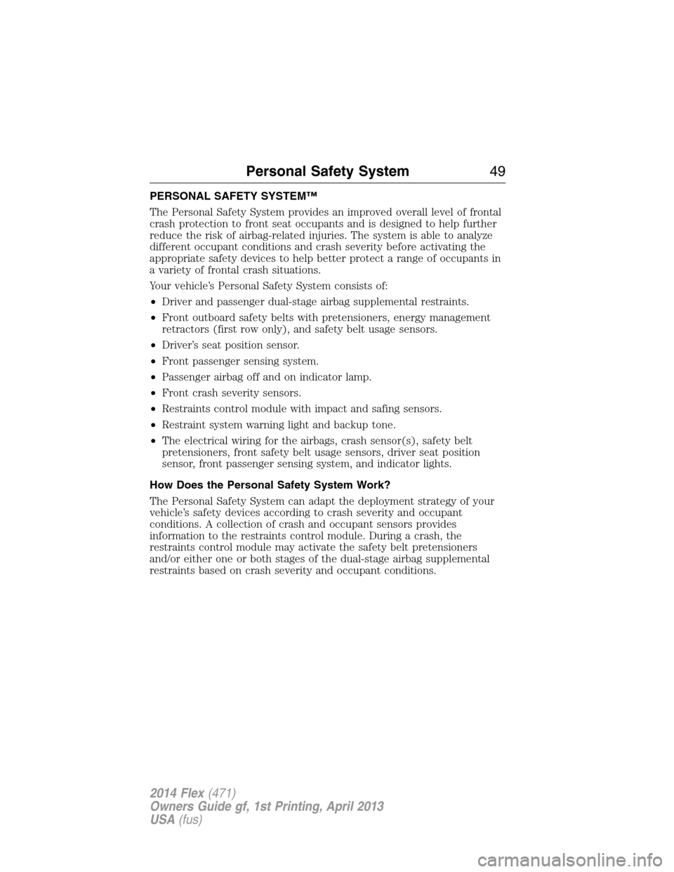 FORD FLEX 2014 1.G Service Manual PERSONAL SAFETY SYSTEM™
The Personal Safety System provides an improved overall level of frontal
crash protection to front seat occupants and is designed to help further
reduce the risk of airbag-re FORD FLEX 2014 1.G Service Manual PERSONAL SAFETY SYSTEM™
The Personal Safety System provides an improved overall level of frontal
crash protection to front seat occupants and is designed to help further
reduce the risk of airbag-re