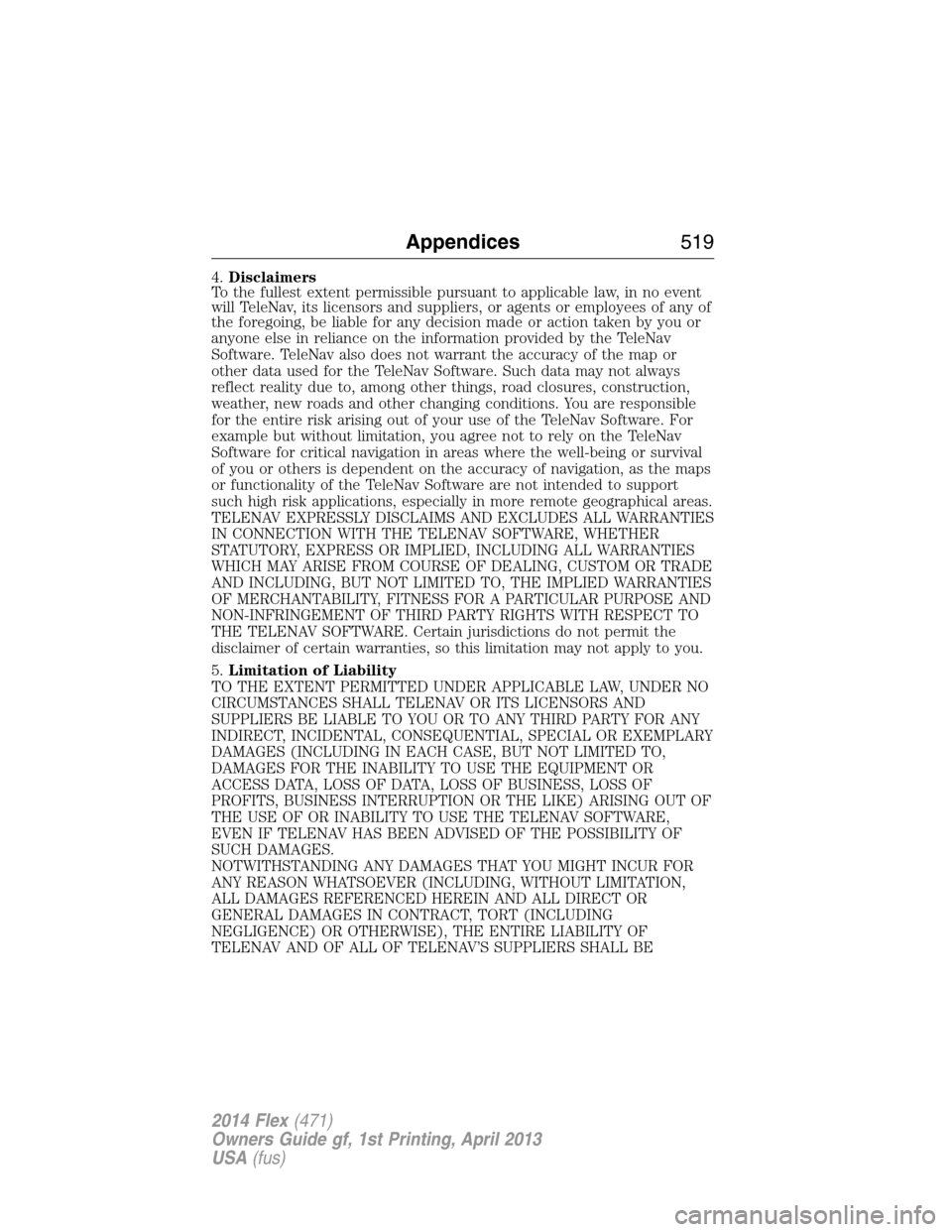 FORD FLEX 2014 1.G Owners Guide 4.Disclaimers
To the fullest extent permissible pursuant to applicable law, in no event
will TeleNav, its licensors and suppliers, or agents or employees of any of
the foregoing, be liable for any dec FORD FLEX 2014 1.G Owners Guide 4.Disclaimers
To the fullest extent permissible pursuant to applicable law, in no event
will TeleNav, its licensors and suppliers, or agents or employees of any of
the foregoing, be liable for any dec