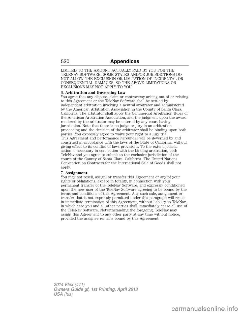 FORD FLEX 2014 1.G Owners Manual LIMITED TO THE AMOUNT ACTUALLY PAID BY YOU FOR THE
TELENAV SOFTWARE. SOME STATES AND/OR JURISDICTIONS DO
NOT ALLOW THE EXCLUSION OR LIMITATION OF INCIDENTAL OR
CONSEQUENTIAL DAMAGES, SO THE ABOVE LIMI