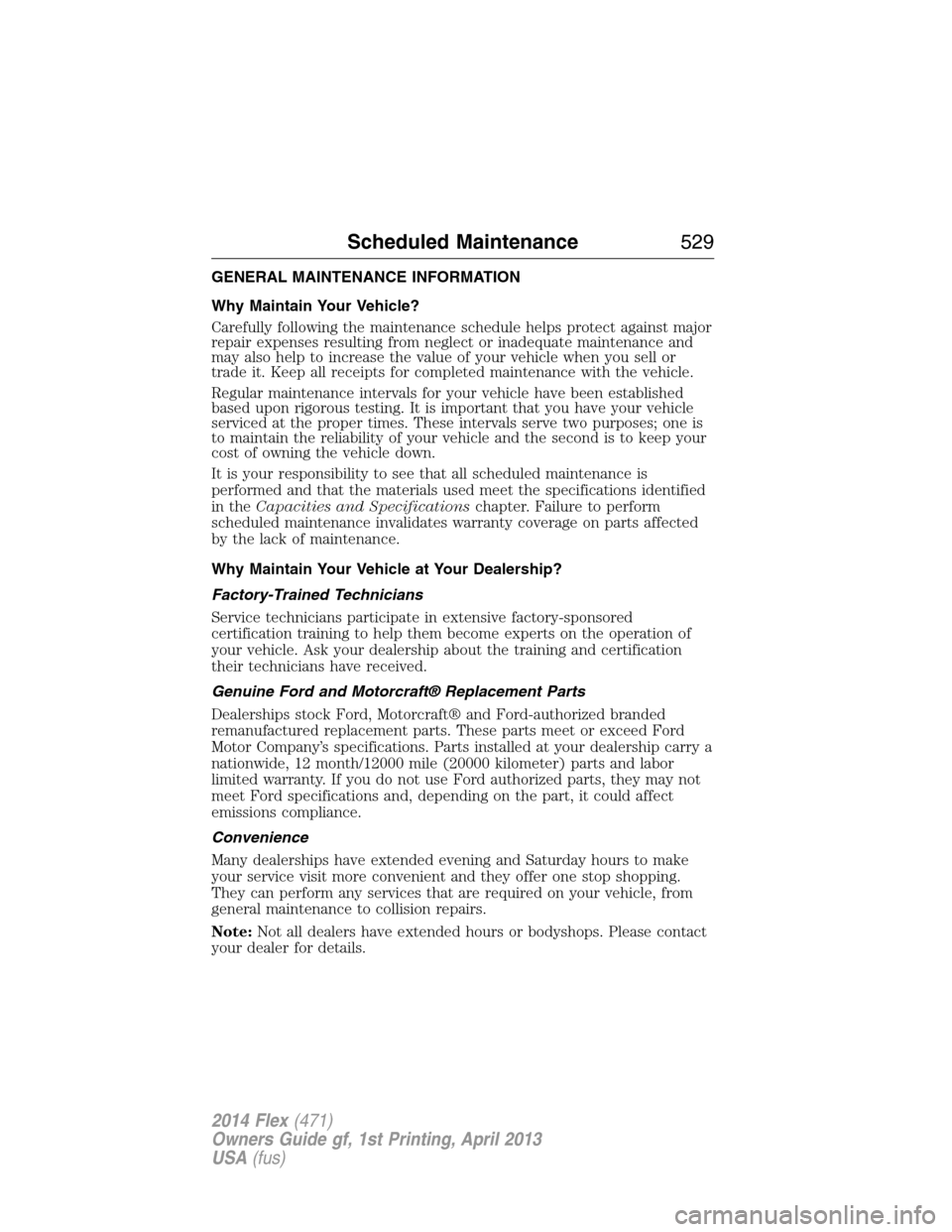 FORD FLEX 2014 1.G Manual PDF GENERAL MAINTENANCE INFORMATION
Why Maintain Your Vehicle?
Carefully following the maintenance schedule helps protect against major
repair expenses resulting from neglect or inadequate maintenance and