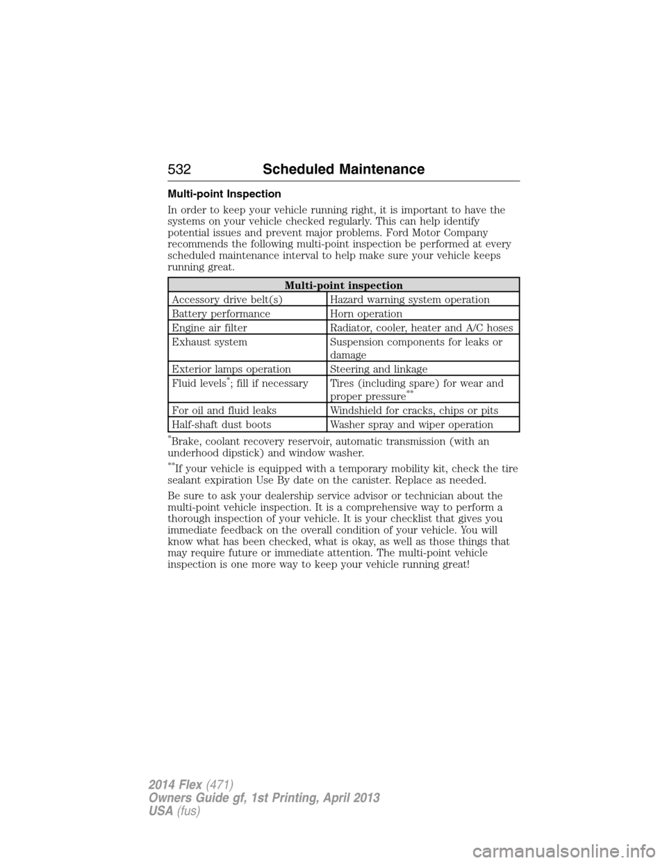 FORD FLEX 2014 1.G User Guide Multi-point Inspection
In order to keep your vehicle running right, it is important to have the
systems on your vehicle checked regularly. This can help identify
potential issues and prevent major pro